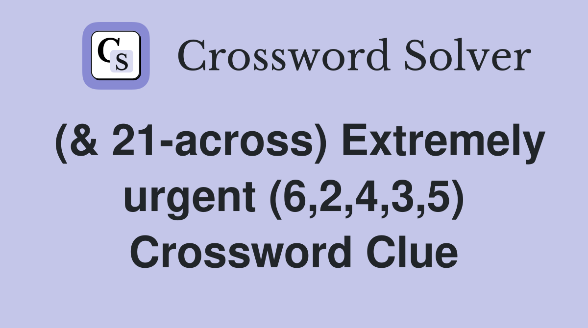 (& 21-across) Extremely urgent (6,2,4,3,5) Crossword Clue