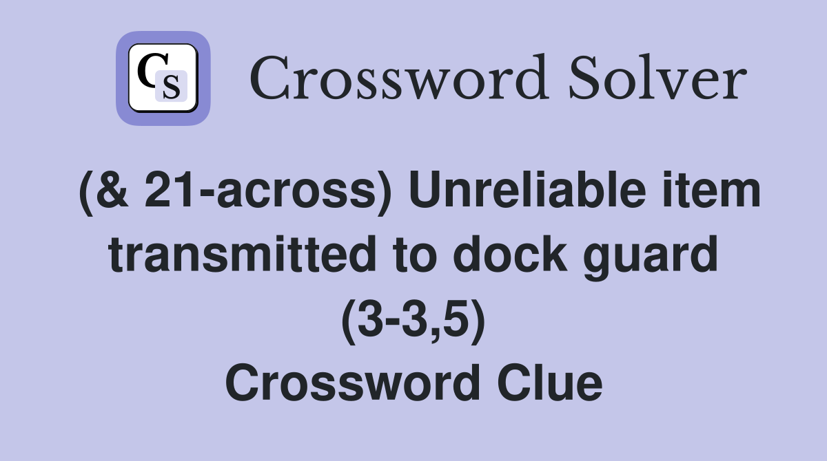 (& 21-across) Unreliable item transmitted to dock guard (3-3,5) Crossword Clue