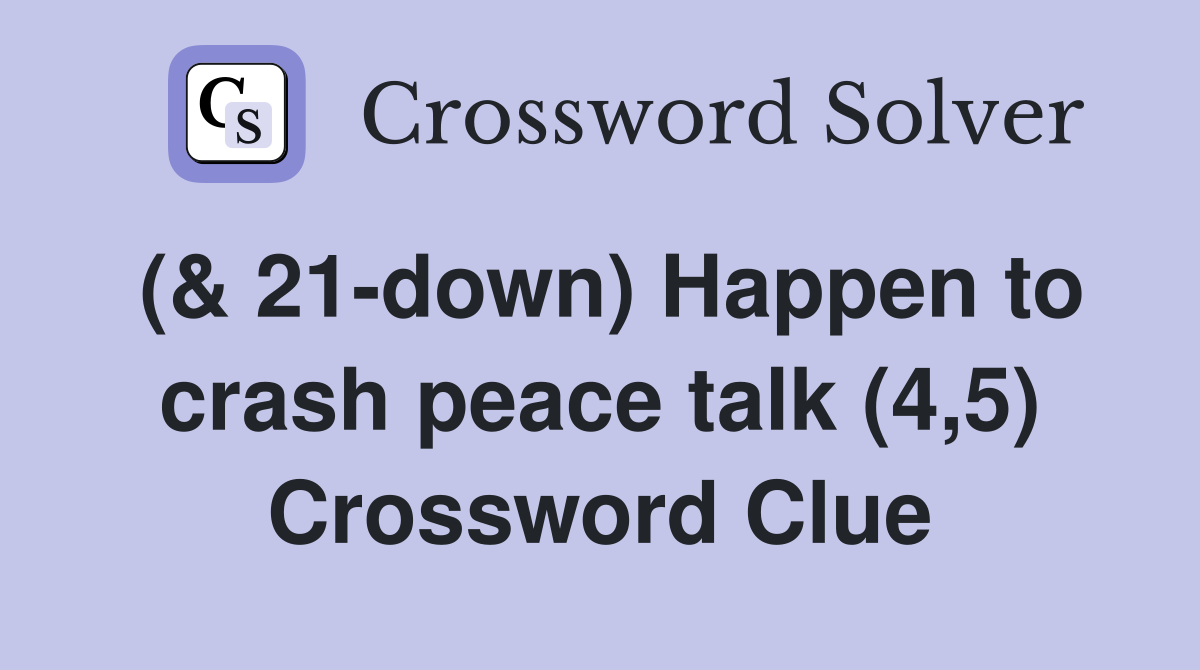 (& 21-down) Happen to crash peace talk (4,5) Crossword Clue