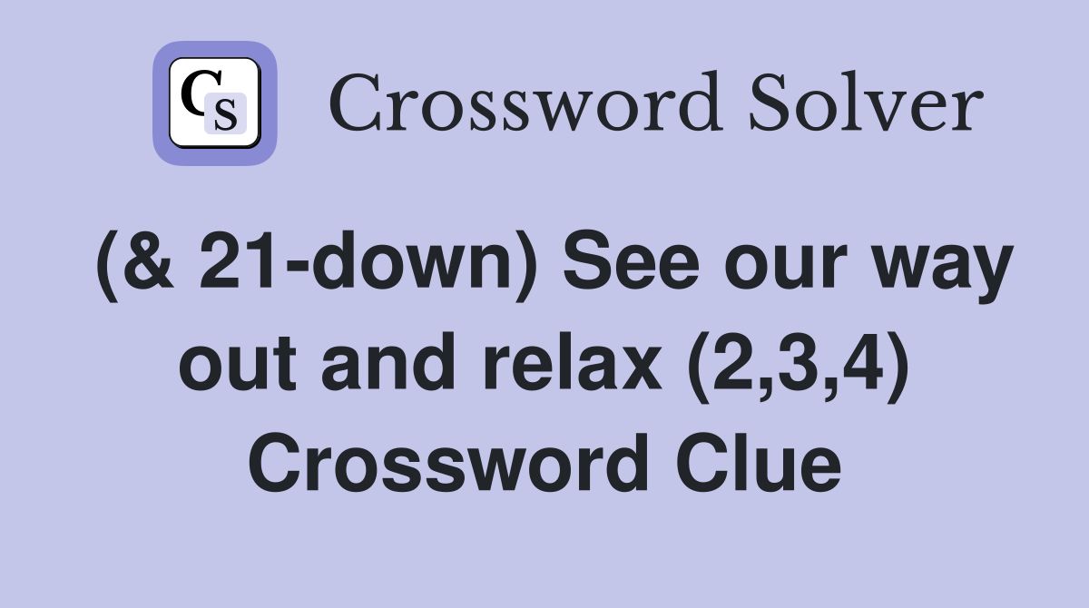 (& 21-down) See our way out and relax (2,3,4) Crossword Clue