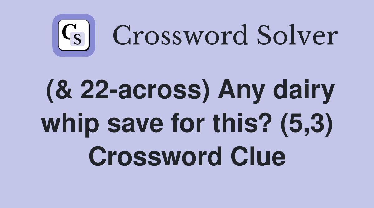 (& 22-across) Any dairy whip save for this? (5,3) Crossword Clue