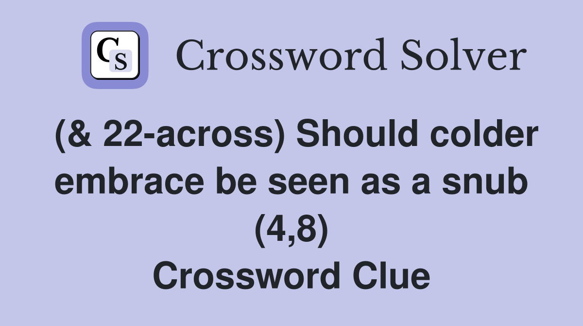 (& 22-across) Should colder embrace be seen as a snub (4,8) Crossword Clue