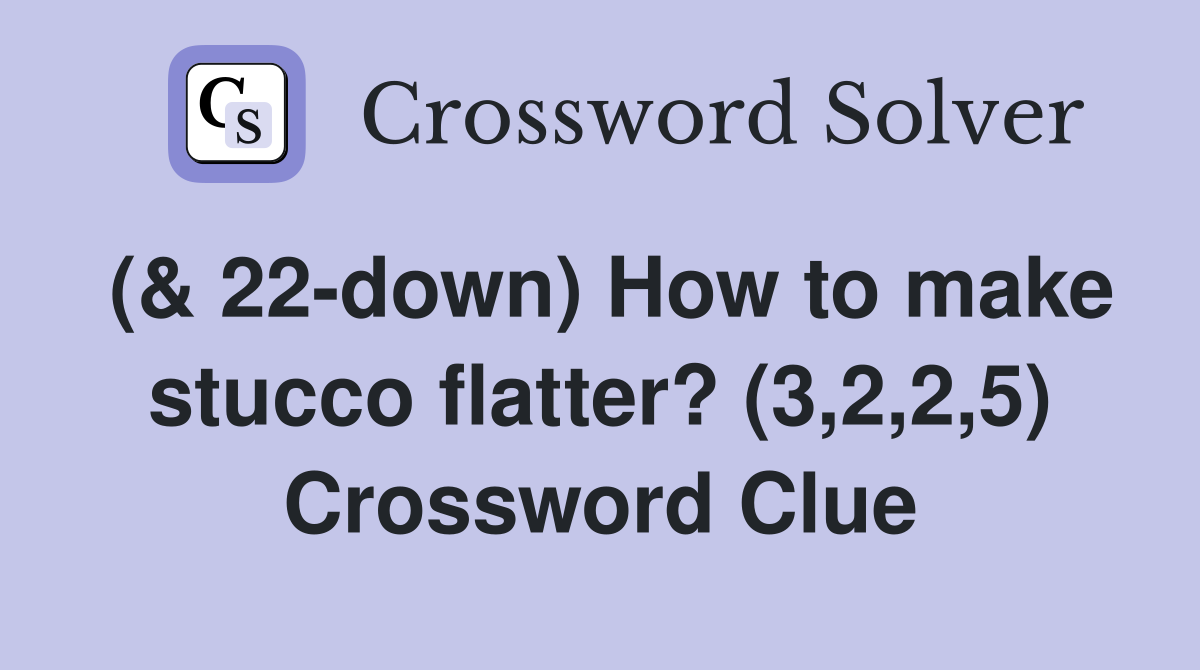(& 22-down) How to make stucco flatter? (3,2,2,5) Crossword Clue