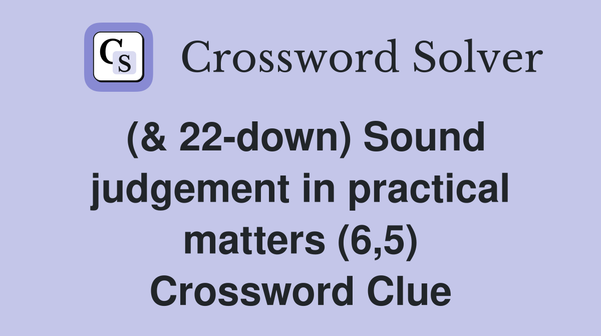 (& 22-down) Sound judgement in practical matters (6,5) Crossword Clue