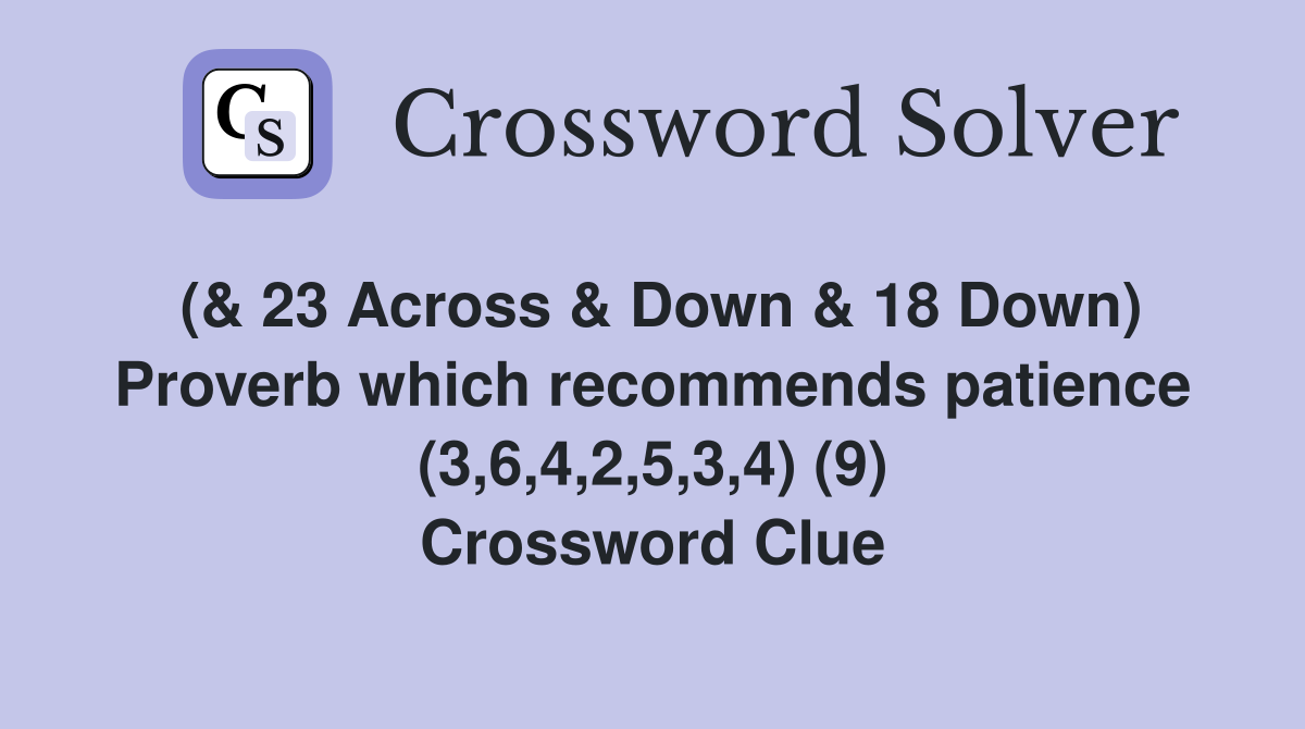 (& 23 Across & Down & 18 Down) Proverb which recommends patience (3,6,4 ...