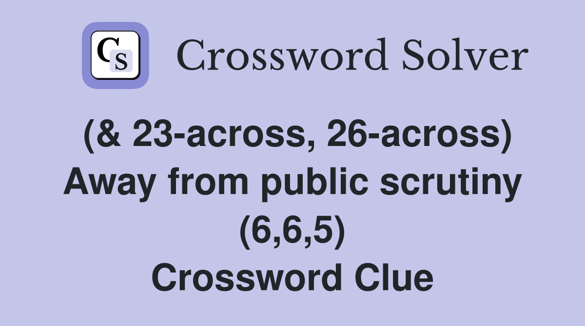 (& 23-across, 26-across) Away from public scrutiny (6,6,5) Crossword Clue
