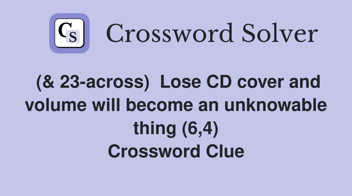 (& 23-across)  Lose CD cover and volume will become an unknowable thing (6,4) Crossword Clue