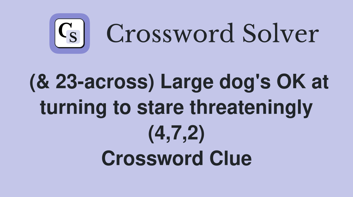 (& 23-across) Large dog's OK at turning to stare threateningly (4,7,2) Crossword Clue