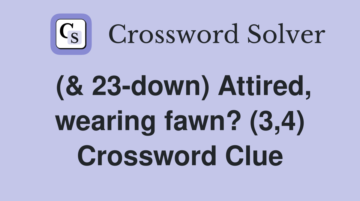 (& 23-down) Attired, wearing fawn? (3,4) Crossword Clue