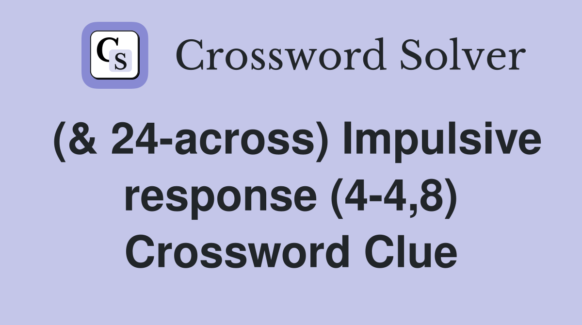 (& 24-across) Impulsive response (4-4,8) Crossword Clue