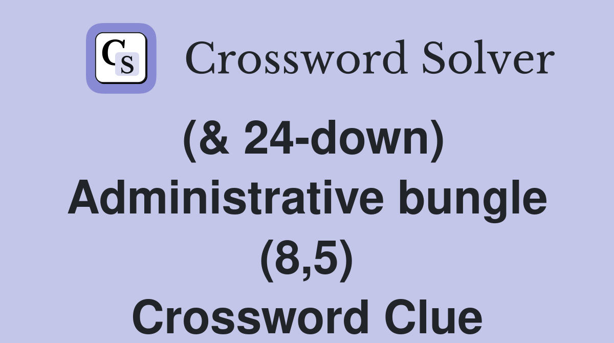 (& 24-down) Administrative bungle (8,5) Crossword Clue