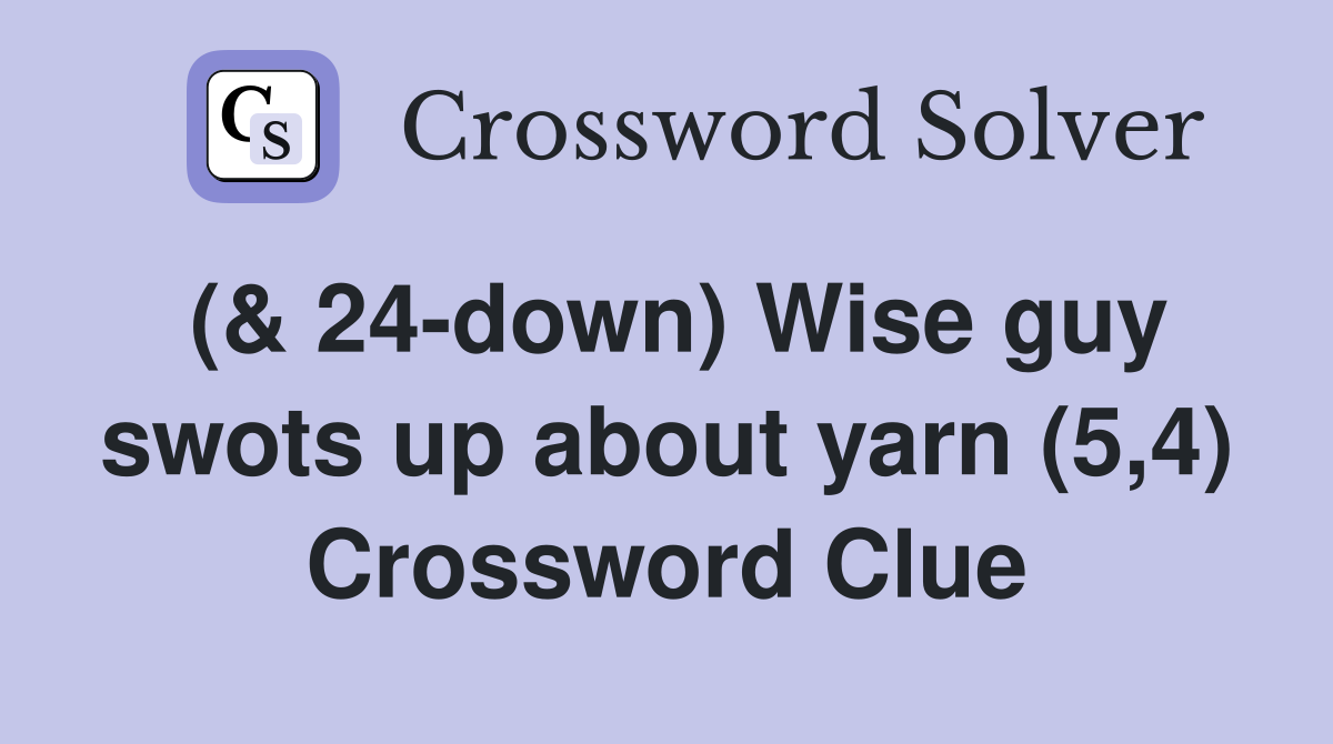 (& 24-down) Wise guy swots up about yarn (5,4) Crossword Clue