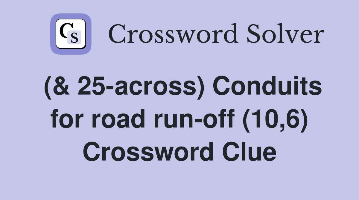 (& 25-across) Conduits for road run-off (10,6) Crossword Clue