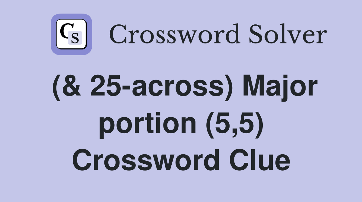 (& 25-across) Major portion (5,5) Crossword Clue