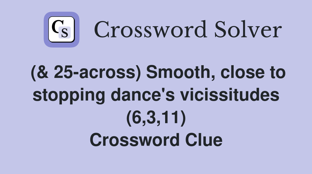 (& 25-across) Smooth, close to stopping dance's vicissitudes (6,3,11) Crossword Clue