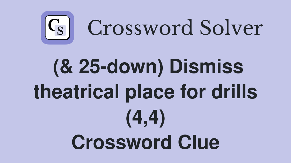 (& 25-down) Dismiss theatrical place for drills (4,4) Crossword Clue
