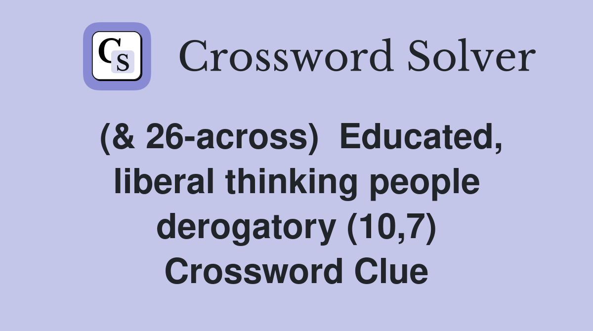(& 26-across)  Educated, liberal thinking people derogatory (10,7) Crossword Clue