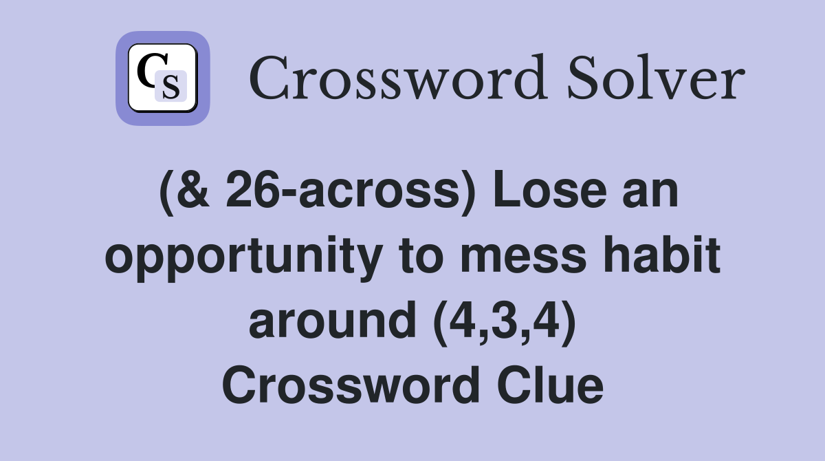 (& 26-across) Lose an opportunity to mess habit around (4,3,4) Crossword Clue