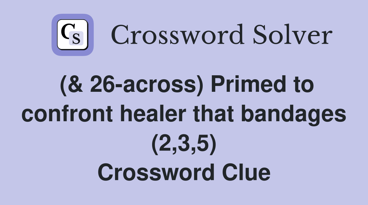 (& 26-across) Primed to confront healer that bandages (2,3,5) Crossword Clue