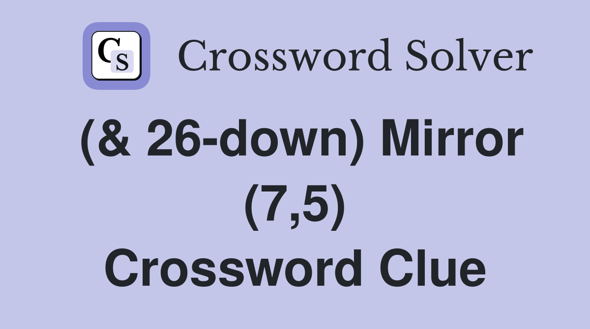 (& 26-down) Mirror (7,5) Crossword Clue