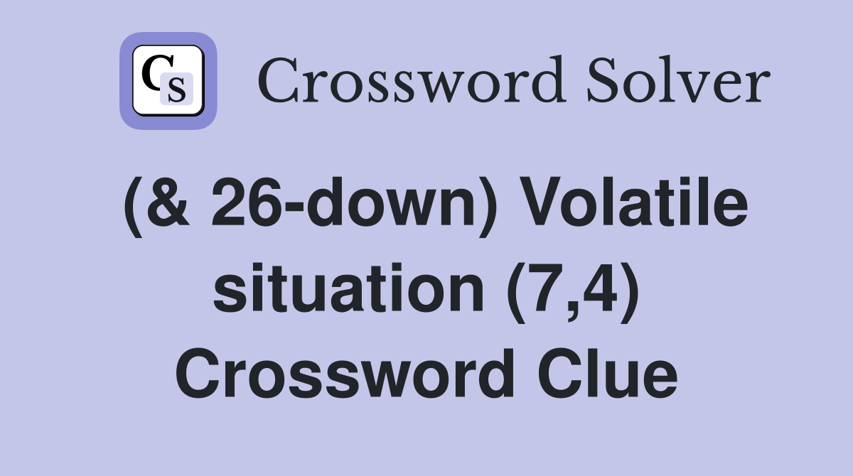 (& 26-down) Volatile situation (7,4) Crossword Clue