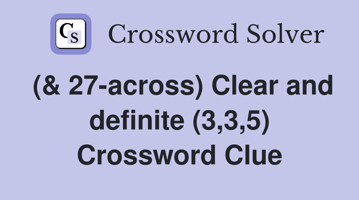 (& 27-across) Clear and definite (3,3,5) Crossword Clue