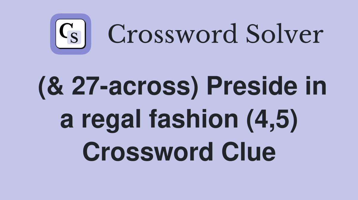 (& 27-across) Preside in a regal fashion (4,5) Crossword Clue
