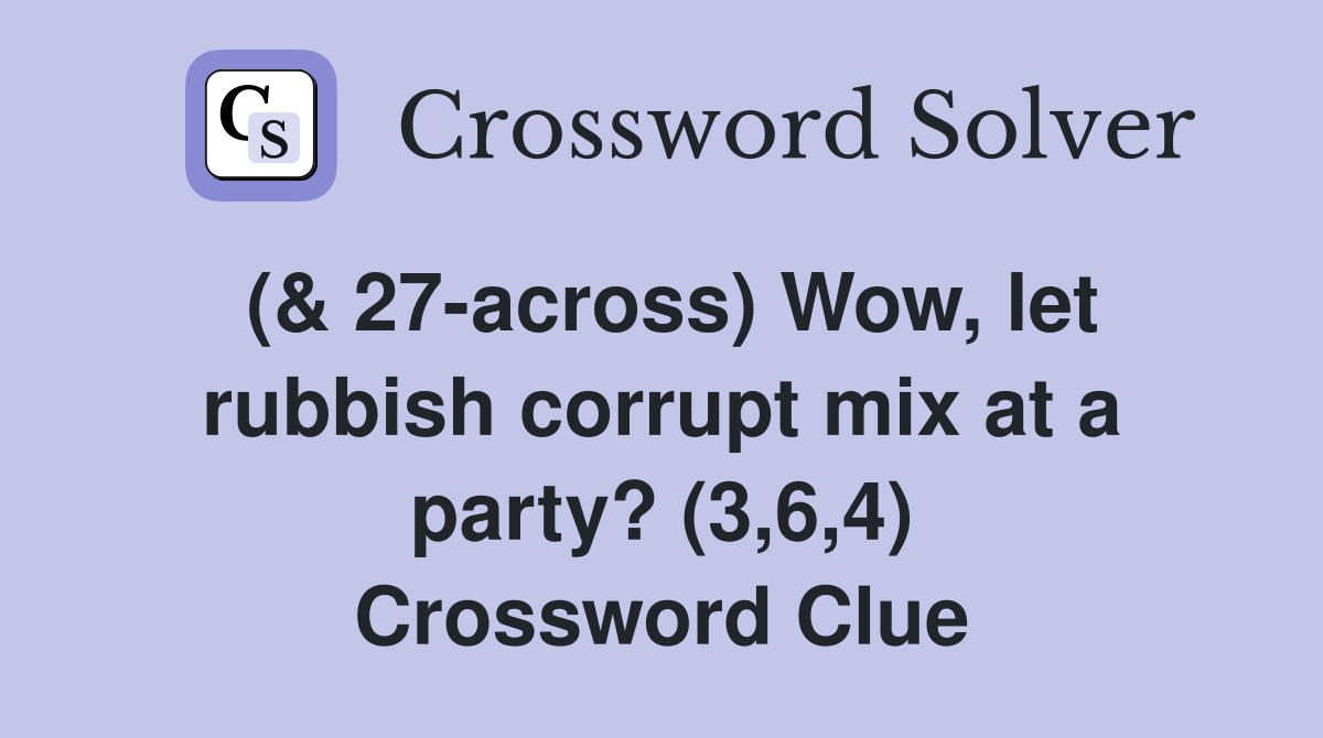 (& 27-across) Wow, let rubbish corrupt mix at a party? (3,6,4) Crossword Clue