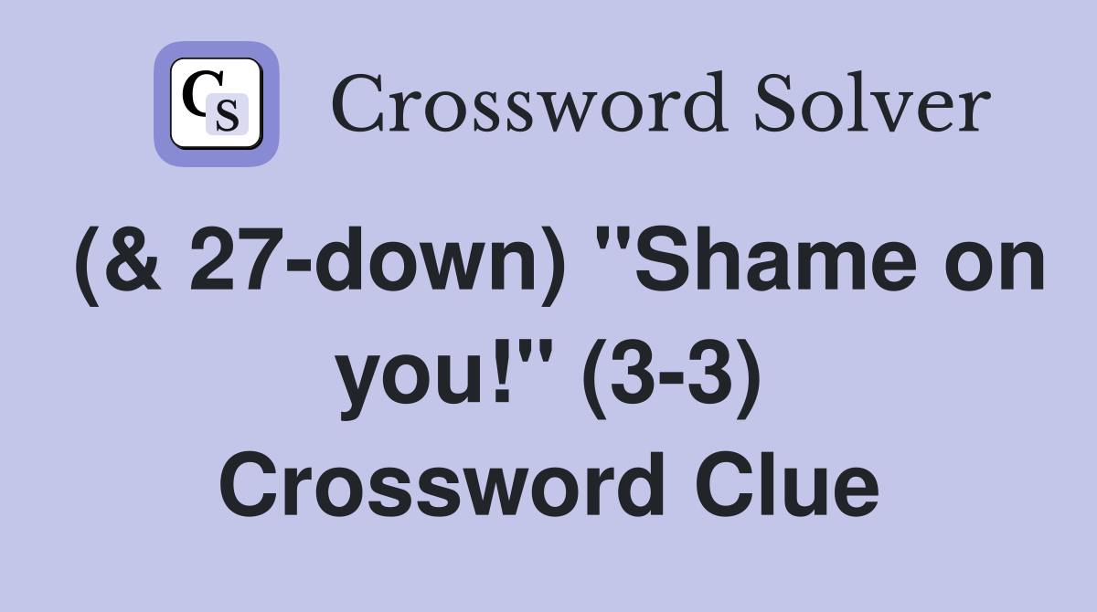 (& 27-down) "Shame on you!" (3-3) Crossword Clue