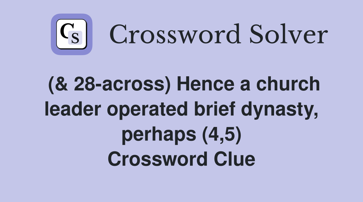 (& 28-across) Hence a church leader operated brief dynasty, perhaps (4,5) Crossword Clue
