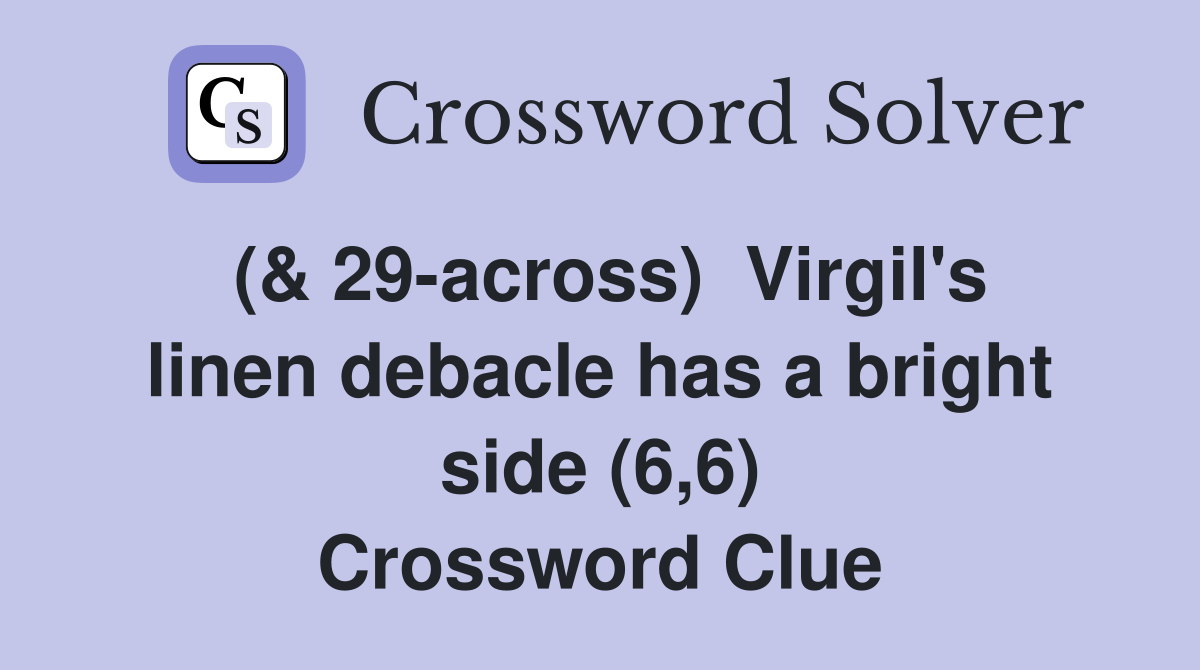 ( 29 across) Virgil #39 s linen debacle has a bright side (6 6