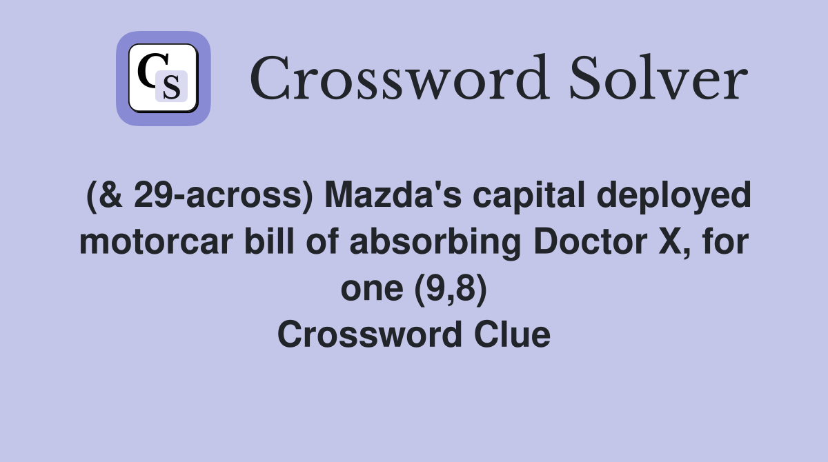 (& 29-across) Mazda's capital deployed motorcar bill of absorbing Doctor X, for one (9,8) Crossword Clue