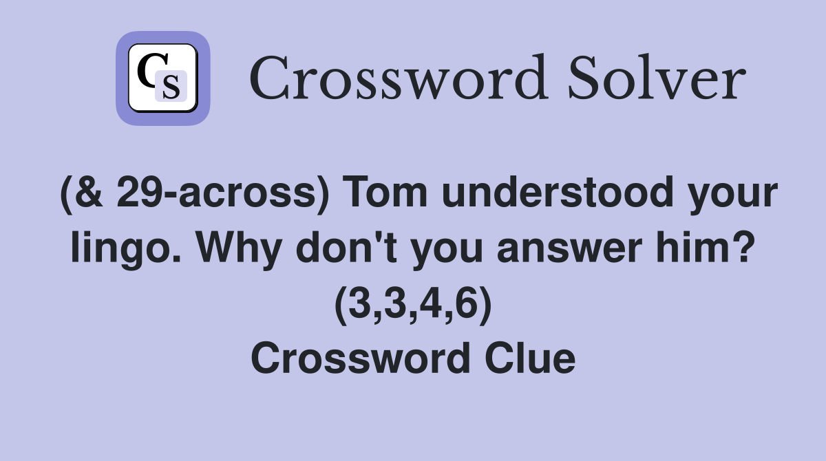 (& 29-across) Tom understood your lingo. Why don't you answer him? (3,3,4,6) Crossword Clue