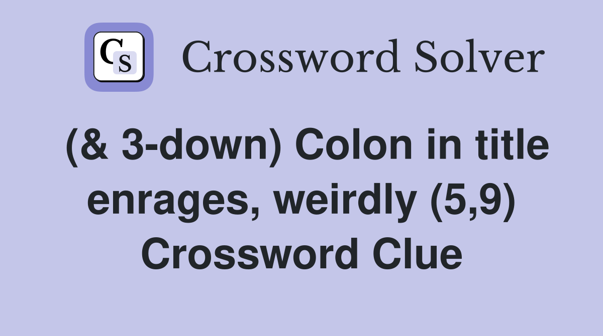 (& 3-down) Colon in title enrages, weirdly (5,9) Crossword Clue