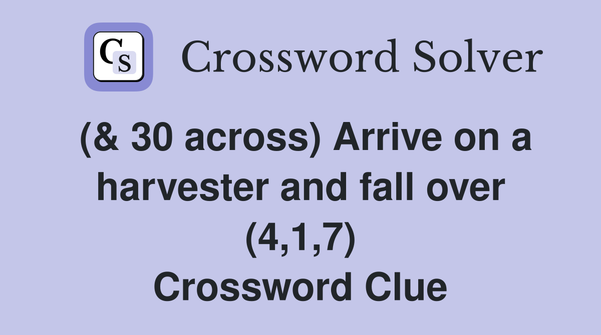 (& 30 across) Arrive on a harvester and fall over (4,1,7) Crossword Clue