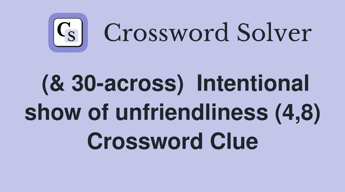 (& 30-across)  Intentional show of unfriendliness (4,8) Crossword Clue