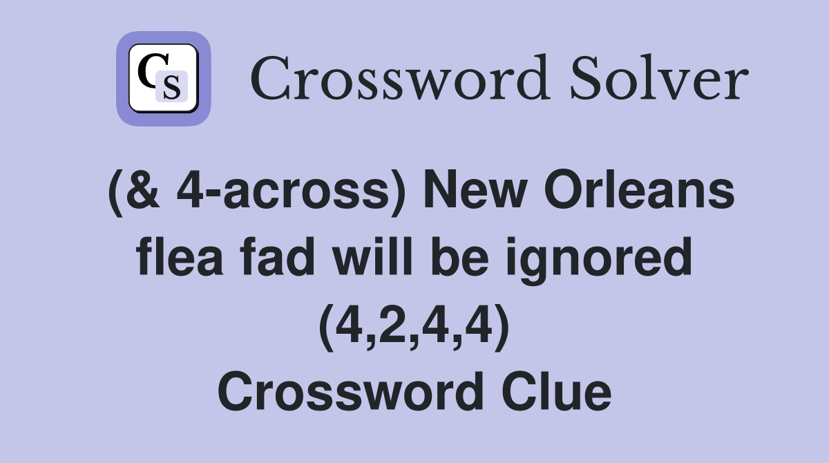 (& 4-across) New Orleans flea fad will be ignored (4,2,4,4) Crossword Clue