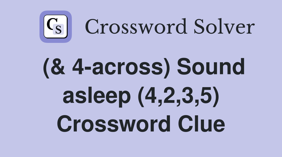(& 4-across) Sound asleep (4,2,3,5) Crossword Clue
