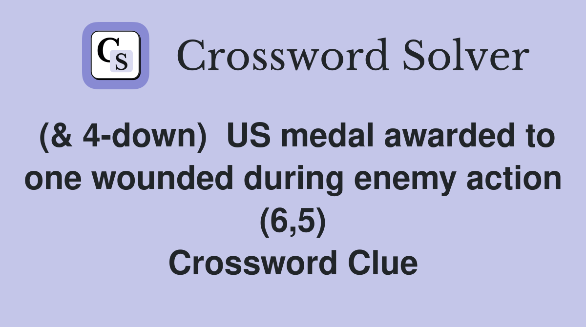 (& 4-down)  US medal awarded to one wounded during enemy action (6,5) Crossword Clue