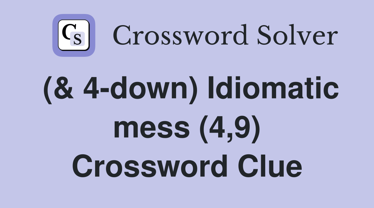 (& 4-down) Idiomatic mess (4,9) Crossword Clue