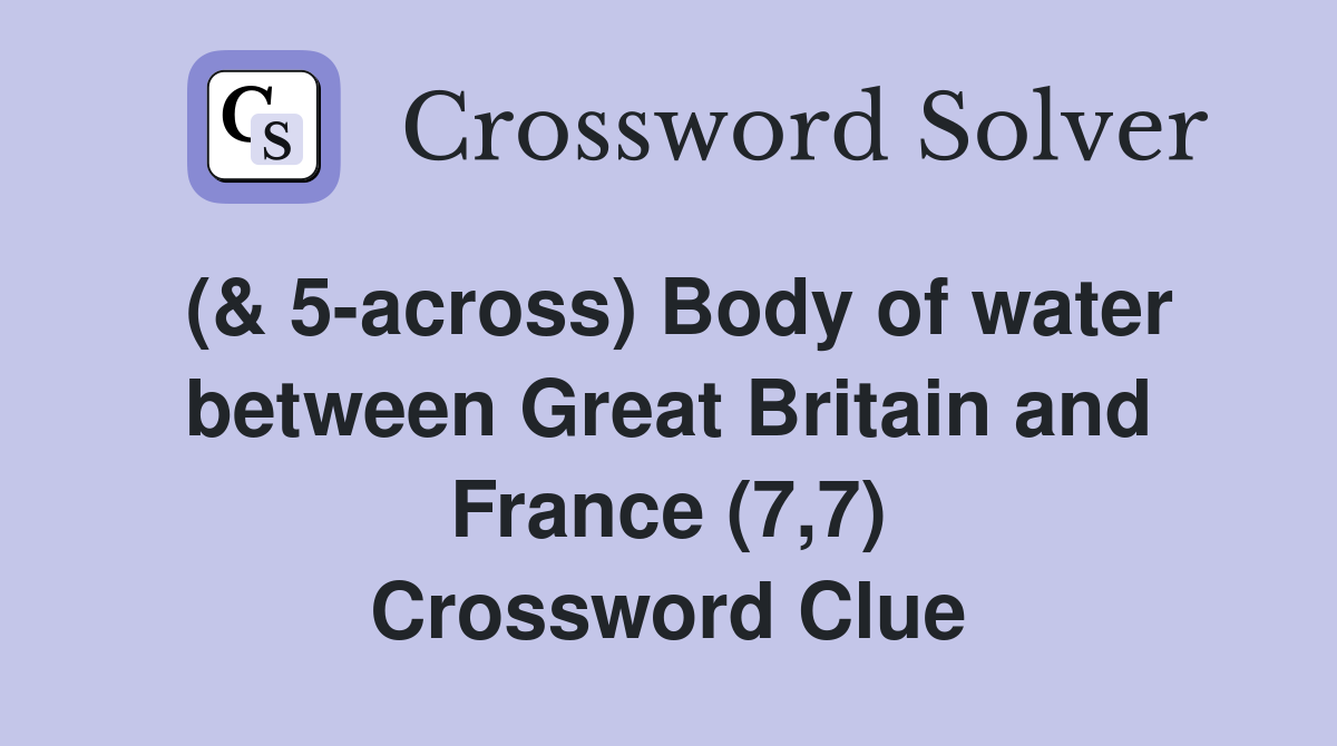 (& 5-across) Body of water between Great Britain and France (7,7) Crossword Clue
