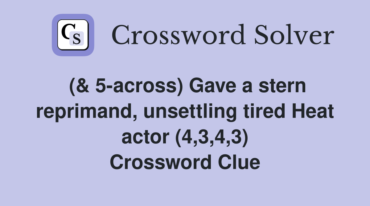 (& 5-across) Gave a stern reprimand, unsettling tired Heat actor (4,3,4,3) Crossword Clue