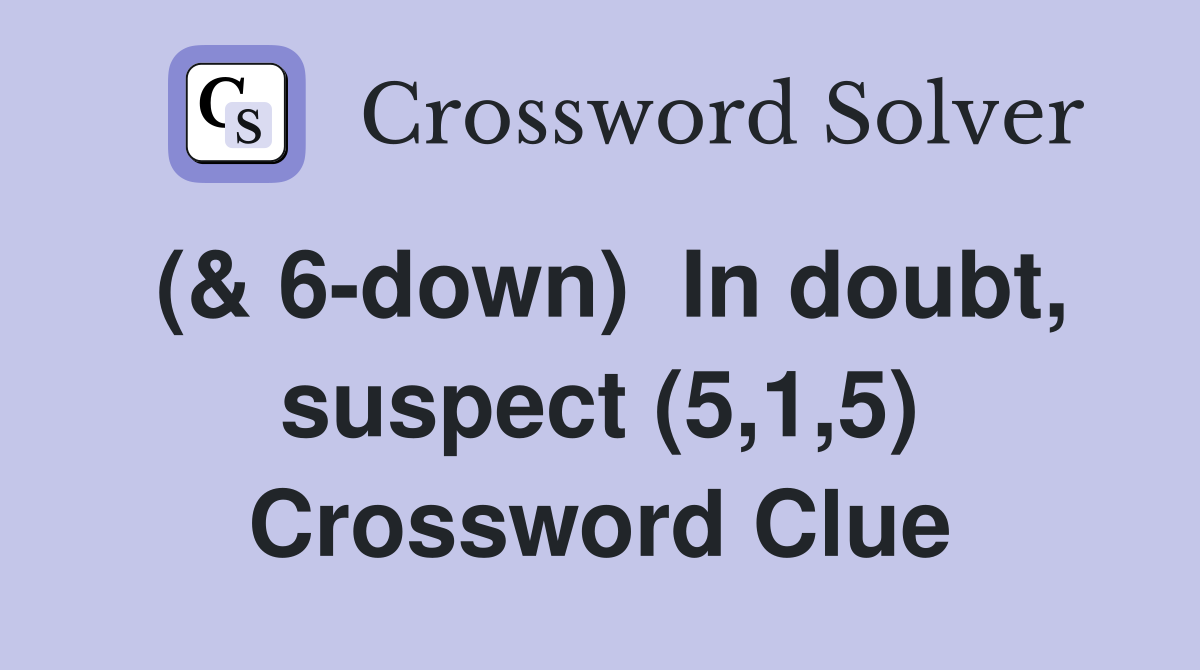 (& 6-down)  In doubt, suspect (5,1,5) Crossword Clue