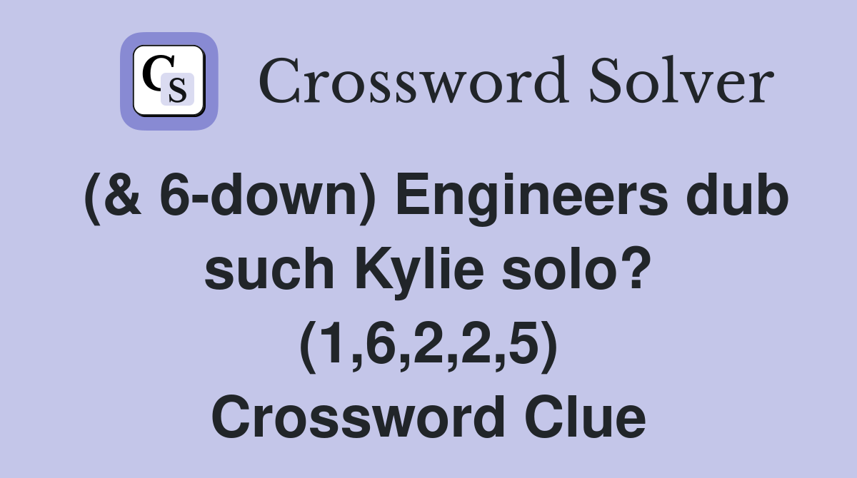 (& 6-down) Engineers dub such Kylie solo? (1,6,2,2,5) Crossword Clue