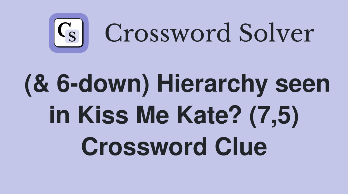 (& 6-down) Hierarchy seen in Kiss Me Kate? (7,5) Crossword Clue