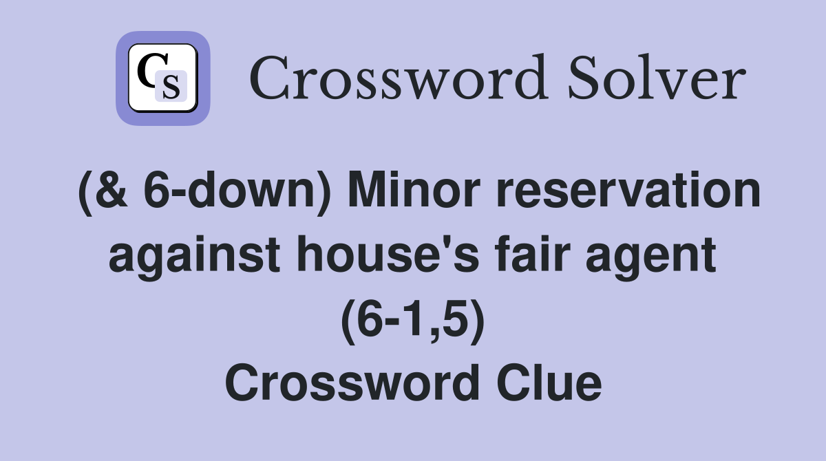 (& 6-down) Minor reservation against house's fair agent (6-1,5) Crossword Clue