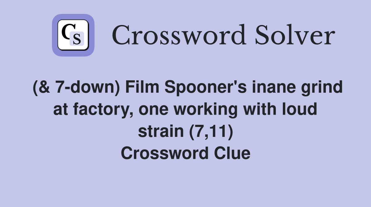 (& 7-down) Film Spooner's inane grind at factory, one working with loud strain (7,11) Crossword Clue