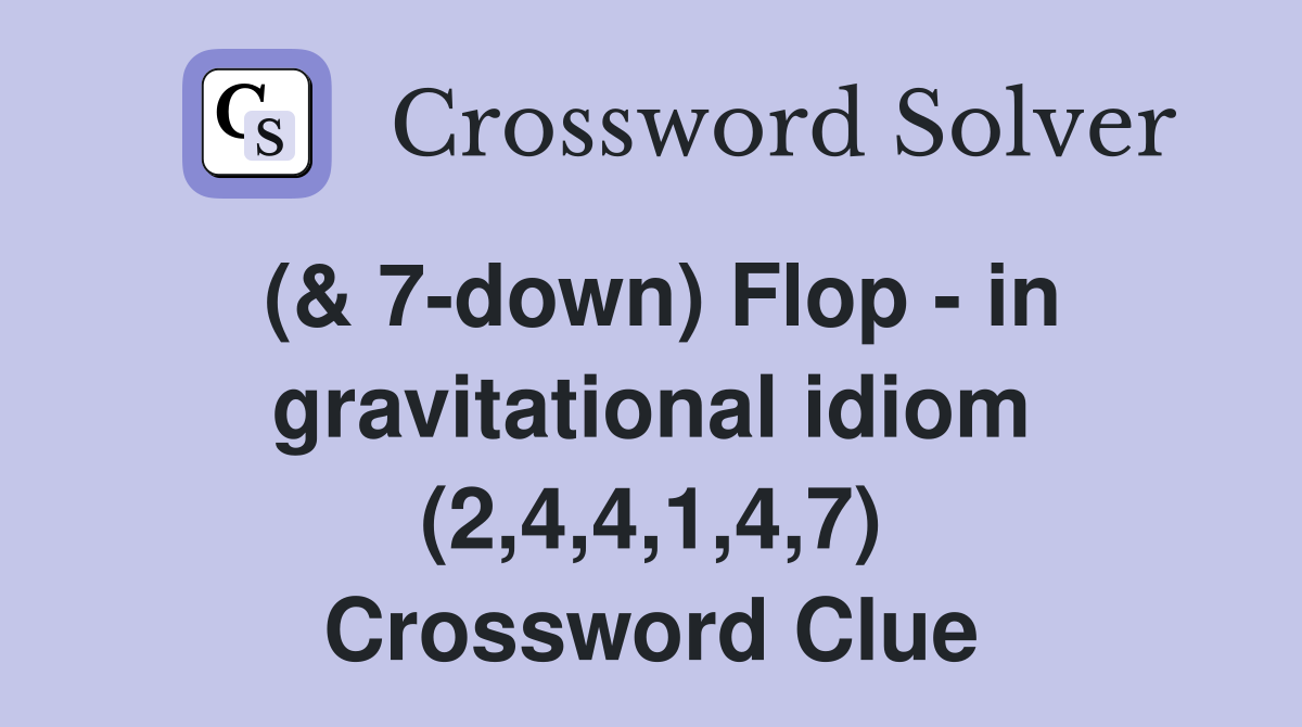 (& 7-down) Flop - in gravitational idiom (2,4,4,1,4,7) Crossword Clue