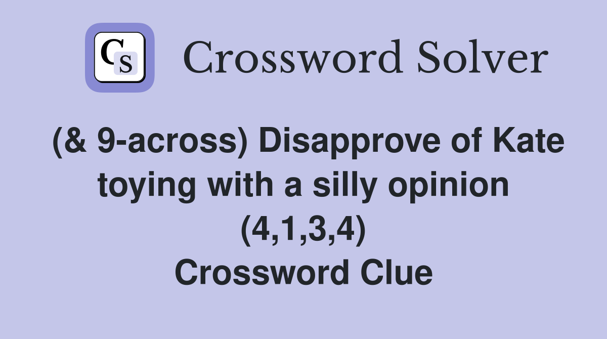 (& 9-across) Disapprove of Kate toying with a silly opinion (4,1,3,4) Crossword Clue