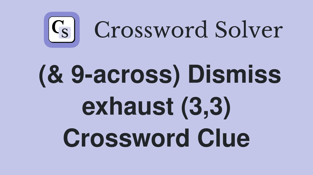 (& 9-across) Dismiss exhaust (3,3) Crossword Clue